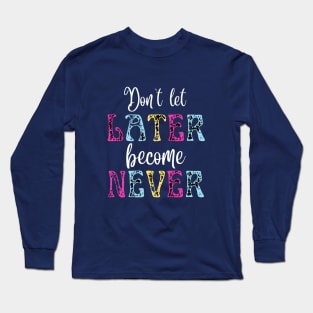 Don't Let Later Become Never Long Sleeve T-Shirt